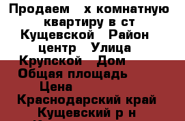 Продаем 3-х комнатную квартиру в ст.Кущевской › Район ­ центр › Улица ­ Крупской › Дом ­ 13 › Общая площадь ­ 58 › Цена ­ 2 600 000 - Краснодарский край, Кущевский р-н, Кущевская ст-ца Недвижимость » Квартиры продажа   